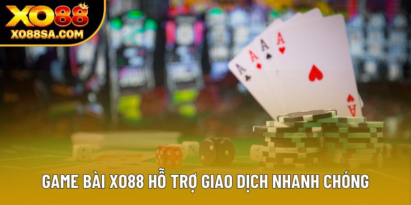Game bài XO88 hỗ trợ giao dịch nhanh chóng