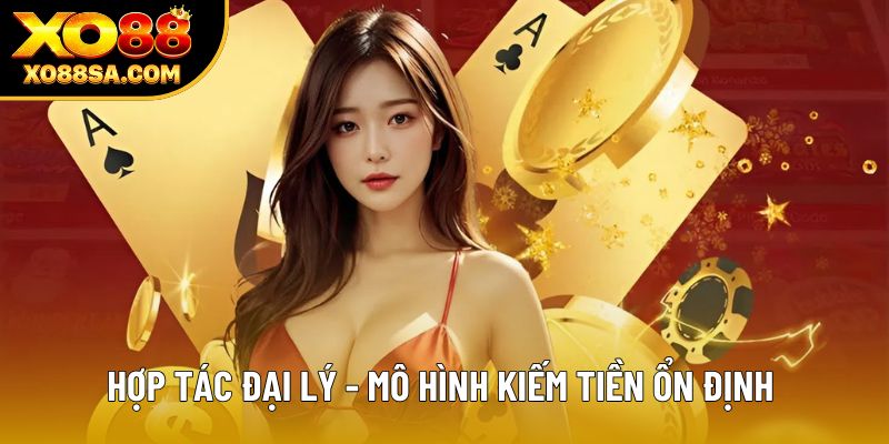 Hợp tác đại lý - Mô hình kiếm tiền ổn định 