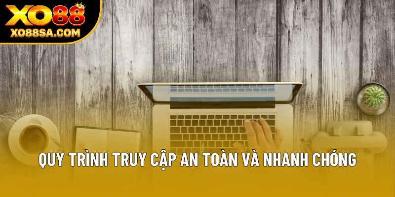 Quy trình truy cập an toàn và nhanh chóng