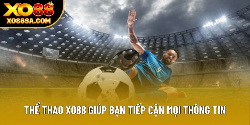 Thể thao XO88 giúp bạn tiếp cận mọi thông tin